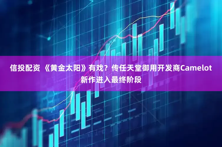 信投配资 《黄金太阳》有戏？传任天堂御用开发商Camelot新作进入最终阶段