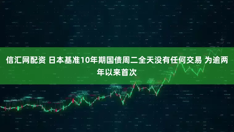 信汇网配资 日本基准10年期国债周二全天没有任何交易 为逾两年以来首次