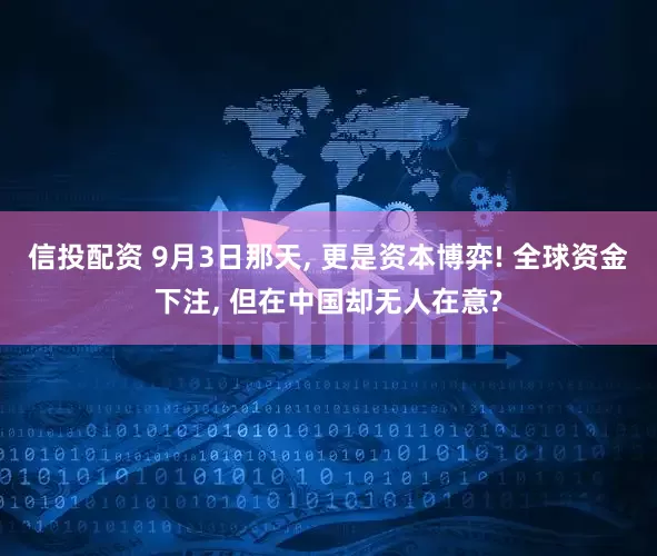 信投配资 9月3日那天, 更是资本博弈! 全球资金下注, 但在中国却无人在意?