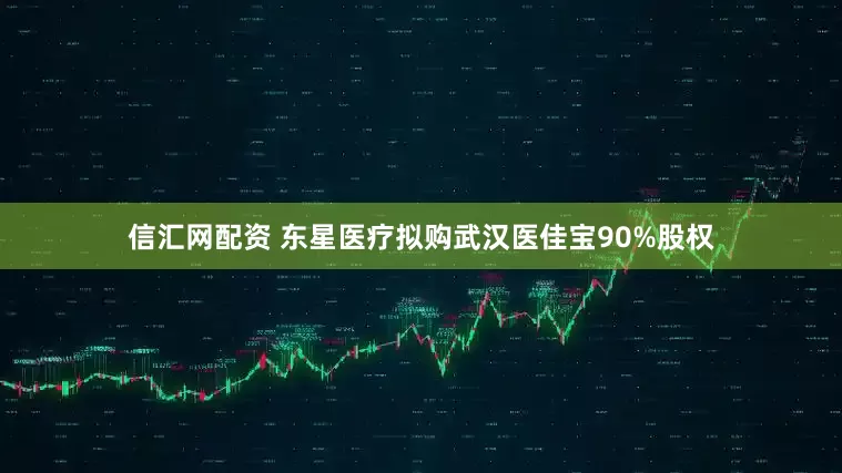信汇网配资 东星医疗拟购武汉医佳宝90%股权