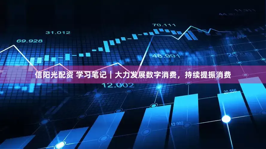 信阳光配资 学习笔记｜大力发展数字消费，持续提振消费