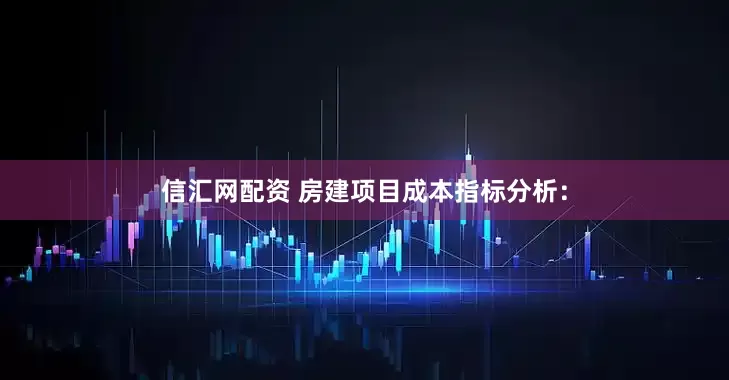 信汇网配资 房建项目成本指标分析：