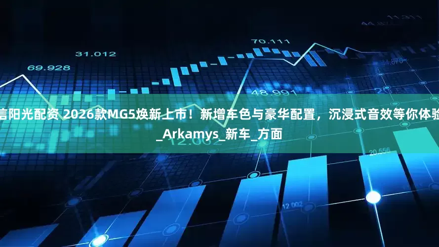信阳光配资 2026款MG5焕新上市！新增车色与豪华配置，沉浸式音效等你体验_Arkamys_新车_方面
